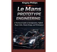 Le Mans Prototype Engineering: A Technical Guide to Aerodynamics, Hybrid Power Units, Chassis Design, and Performance