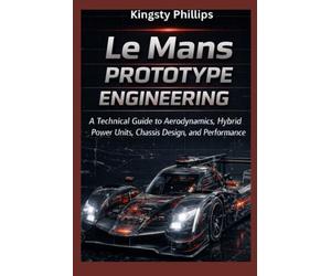Le Mans Prototype Engineering: A Technical Guide to Aerodynamics, Hybrid Power Units, Chassis Design, and Performance