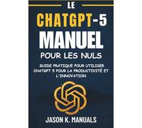 LE MANUEL CHATGPT-5 POUR LES NULS: Guide pratique pour utiliser ChatGPT 5 pour la productivité et l'innovation
