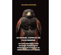 Le Manuel Complet de Fauconnerie: Un Guide Pratique pour Éduquer, Manipuler et Prendre Soin d’Oiseaux de Proie Confiants et Fiables