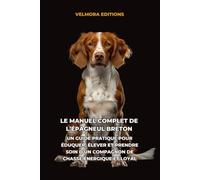 Le Manuel Complet de l’Épagneul Breton: Un Guide Pratique pour Éduquer, Élever et Prendre Soin d’un Compagnon de Chasse Énergique et Loyal