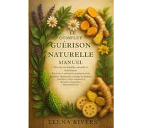 Le manuel complet de la guérison naturelle: Plus de 250 remèdes à base de plantes, recettes holistiques et solutions pratiques pour renforcer le ... et rétablir l'équilibre naturellement.