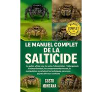 LE MANUEL COMPLET DE LA SALTICIDE: Le guide ultime pour les soins, l’alimentation, l’hébergement, la compréhension, les comportements naturels, la ... éprouvées pour les éleveurs confiants