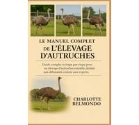 LE MANUEL COMPLET DE L'ÉLEVAGE D'AUTRUCHES: Guide complet et étape par étape pour un élevage d'autruches rentable, destiné aux débutants comme aux experts.