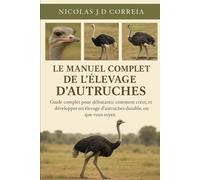 LE MANUEL COMPLET DE L'ÉLEVAGE D'AUTRUCHES: Guide complet pour débutants comment créer, gérer et développer un élevage d’autruches durable, où que vous soyez.