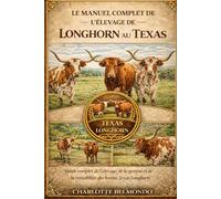 LE MANUEL COMPLET DE L'ÉLEVAGE DE LONGHORN AU TEXAS: Guide complet de l'élevage, de la gestion et de la rentabilité des bovins Texas Longhorn