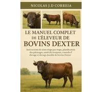 LE MANUEL COMPLET DE L'ÉLEVEUR DE BOVINS DEXTER: Instructions de soins étape par étape, planification des pâturages, santé du troupeau, conseils d'élevage et élevage durable de bovins Dexter