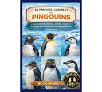 LE MANUEL COMPLET DES PINGOUINS: Le guide complet de la biologie, du comportement, de la reproduction et de la conservation des pingouins à travers le monde