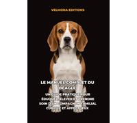 Le Manuel Complet du Beagle: Un Guide Pratique pour Éduquer, Élever et Prendre Soin d’un Compagnon Familial Curieux et Affectueux