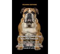 Le Manuel Complet du Bulldog Anglais: Un Guide Pratique pour Éduquer, Élever et Prendre Soin d’un Compagnon Familial Calme et Loyal