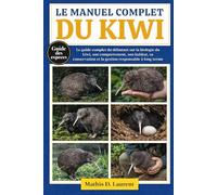 LE MANUEL COMPLET DU KIWI: Le guide complet du débutant sur la biologie du kiwi, son comportement, son habitat, sa conservation et la gestion responsable à long terme