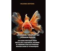 Le Manuel Complet du Poisson Rouge: Un Guide Pratique pour Installer l’Aquarium, Nourrir et Prendre Soin de Poissons Rouges Sains et Dynamiques