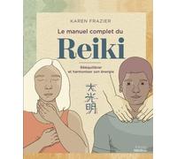 Le manuel complet du Reiki: Rééquilibrer son énergie, la transmettre et améliorer sa santé