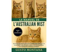 LE MANUEL DE L’AUSTRALIAN MIST: Découvrez les secrets pour un Australian Mist heureux et en bonne santé: soins complets, outils d’entraînement, bien-être émotionnel et solutions pratiques