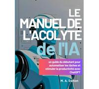 Le manuel de l'acolyte de l'IA: un guide du débutant pour automatiser les tâches et stimuler la productivité avec ChatGPT