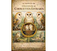 LE MANUEL DE L'ÉLEVEUR DE CHOUETTES DES EFFRESSES: Guide complet sur les soins, l'enrichissement du milieu, le dressage, l'hébergement et la gestion responsable des hiboux tout au long de leur vie