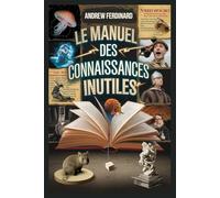 Le manuel des connaissances inutiles: Plus de 500 faits pour impressionner, confondre et divertir avec des anecdotes et des informations originales
