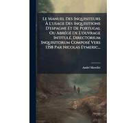 Le Manuel Des Inquisiteurs À L'usage Des Inquisitions D'espagne Et De Portugal Ou AbrÃ(c)gÃ(c) De L'ouvrage IntitulÃ(c), Directorium Inquisitorum ComposÃ(c) Vers 1358 Par Nicolas Eymeric...
