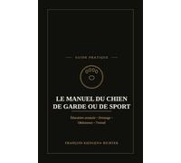 LE MANUEL DU CHIEN DE GARDE OU DE SPORT: Présentation générale, dressage et obéissance avancée - Éducation avancée - Dressage - Obéissance - Travail