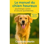 Le manuel du chien heureux: Psychologie canine et astuces quotidiennes