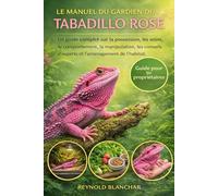 LE MANUEL DU GARDIEN DU TABADILLO ROSE: Un guide complet sur la possession, les soins, le comportement, la manipulation, les conseils d'experts et l'aménagement de l'habitat.