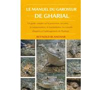 LE MANUEL DU GAROYEUR DE GHARIAL: Un guide complet sur la possession, les soins, le comportement, la manipulation, les conseils d'experts et l'aménagement de l'habitat