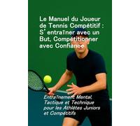 Le manuel du joueur de tennis compétitif: Entraînement mental, tactique et technique pour les juniors et les athlètes de compétition