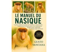 LE MANUEL DU NASIQUE: Le guide complet du nasique sur l’habitat, le comportement, l’alimentation, la conservation et les connaissances d’experts pour comprendre ce primate unique de Bornéo