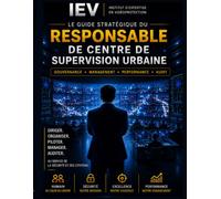 LE MANUEL DU RESPONSABLE CSU: Concevoir, organiser, manager et faire évoluer un Centre de Supervision Urbaine performant