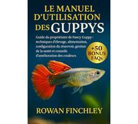 LE MANUEL D'UTILISATION DES GUPPYS: Guide du propriétaire de Fancy Guppy : techniques d'élevage, alimentation, configuration du réservoir, gestion de la santé et conseils d'amélioration des couleurs