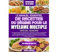 LE MANUEL ESSENTIEL DE RECETTES DU RÉGIME POUR LE MYÉLOME MULTIPLE SPÉCIAL SENIORS: Plus de 400 recettes anti-inflammatoires et équilibrées en ... et les aidants, afin de soutenir la nut...