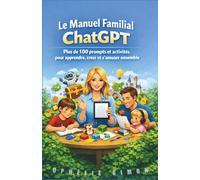 Le Manuel Familial ChatGPT : Plus de 100 prompts et activités pour apprendre, créer et s'amuser ensemble