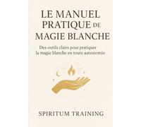 Le Manuel Pratique de Magie Blanche: Des outils clairs pour pratiquer la magie blanche en toute autonomie