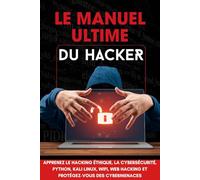 Le Manuel Ultime du Hacker: Apprenez les techniques indispensables : tests d’intrusion, programmation Python, Kali Linux et sécurité web