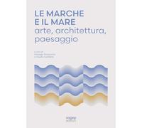 Le Marche e il mare. Arte, architettura, paesaggio