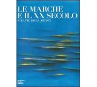 Le Marche e il XX secolo. Atlante degli artisti. Ediz. illustrata