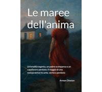 Le maree dell'anima: Un'eredità segreta, un padre scomparso e un capolavoro perduto: il viaggio di una restauratrice tra arte, verità e perdono