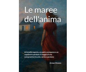 Le maree dell'anima: Un'eredità segreta, un padre scomparso e un capolavoro perduto: il viaggio di una restauratrice tra arte, verità e perdono