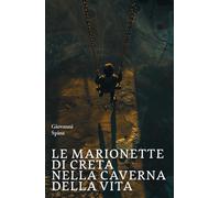 Le marionette di creta nella caverna della vita - Spina Giovanni