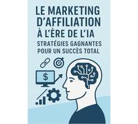 Le Marketing d'Affiliation à l'Ère de l'IA: Stratégies Gagnantes pour un Succès Total