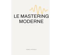 Le mastering moderne: La méthode professionnelle pour masteriser ses tracks in the box