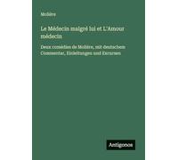 Le Médecin malgré lui et L'Amour médecin: Deux comédies de Molière, mit deutschem Commentar, Einleitungen und Excursen