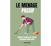 Le ménage passif: Le guide du ménage sans effort : une maison propre, zen et vivante (même quand tu n’as pas le temps)