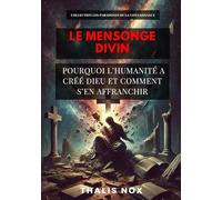 Le Mensonge Divin: Pourquoi l’humanité a créé Dieu et comment s’en affranchir: 1