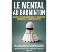 Le mental au badminton: Comment performer sous pression et transformer votre mental en arme de compétition