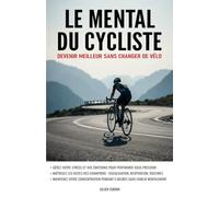 Le mental du cycliste: Devenir meilleur sans changer de vélo