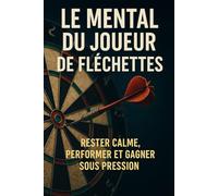 Le mental du joueur de fléchettes: Rester calme, performer et gagner sous pression