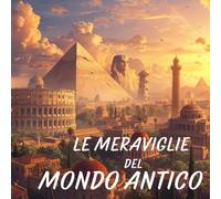 LE MERAVIGLIE DEL MONDO ANTICO. LIBRO ILLUSTRATO PER BAMBINI: IL LIBRO DELLE MERAVIGLIE DEL MONTO ANTICO PER PICCOLI LETTORI