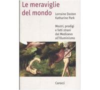 Le meraviglie del mondo. Mostri, prodigi e fatti strani dal Medioevo all'i...