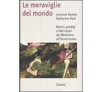 Le meraviglie del mondo. Mostri, prodigi e fatti strani dal Medioevo all'illuminismo